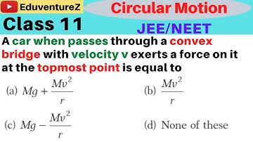 A car when passes through a convex bridge with velocity v exerts a force on it at the topmost point
