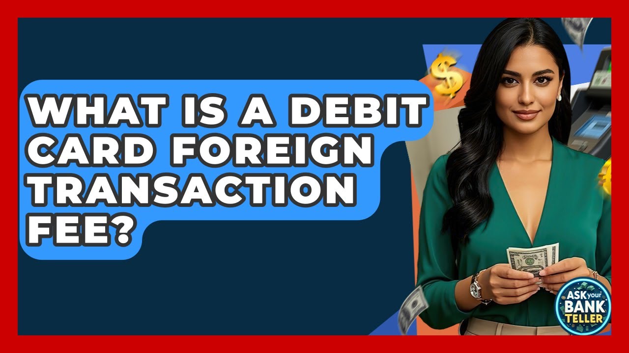 What Is A Debit Card Foreign Transaction Fee? - Ask Your Bank Teller