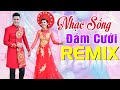 Nhạc Sống Đám Cưới Remix BỐC LỬA HAI HỌ QUẨY TUNG HÔN TRƯỜNG - Liên Khúc Đám Cưới Mới Nhất 2020