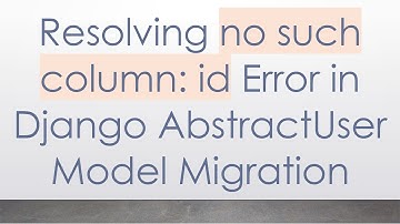 Resolving no such column: id Error in Django AbstractUser Model Migration