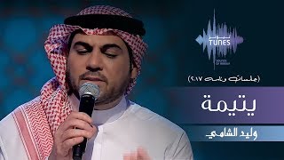 وليد الشامي - يتيمة (جلسات  وناسه) | 2017