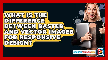 What Is The Difference Between Raster And Vector Images For Responsive Design?