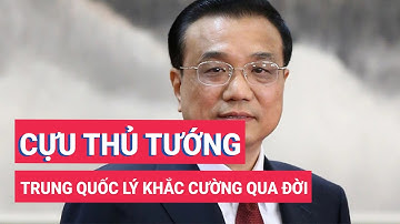 Cựu thủ tướng Trung Quốc Lý Khắc Cường qua đời sau cơn đau tim