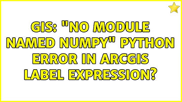 GIS: "No module named numpy" Python Error in ArcGIS Label Expression?