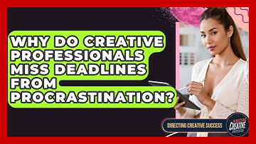 Why Do Creative Professionals Miss Deadlines From Procrastination? - Directing Creative Success