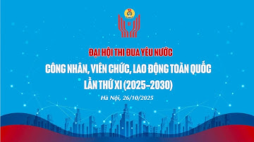 Đại hội Thi đua yêu nước trong công nhân viên chức lai động toàn quốc lần thứ XI, nhiệm kỳ 2025-2030