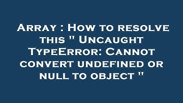 Array : How to resolve this " Uncaught TypeError: Cannot convert undefined or null to object "