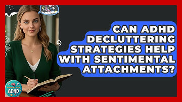 Can ADHD Decluttering Strategies Help With Sentimental Attachments? - Managing Your ADHD
