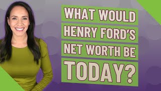 What would Henry Ford's net worth be today?