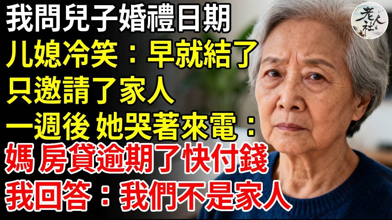 我問兒子婚禮日期，媳婦冷笑：早就結了，只邀請了家人。一週後，她哭著來電，媽房貸逾期了快付錢，我回答：我們不是家人#養老#退休金#不肖子孫#老年生活#老人社