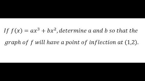If f(x)=ax^3+bx^2,determine a and b so that the graph of f will have a point of inflection at (1,2).