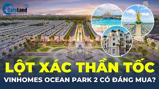 Vinhomes Ocean Park 2: Tiến độ THẦN TỐC, quy mô CHOÁNG NGỢP nhưng CÓ ĐÁNG ĐẦU TƯ? | CafeLand