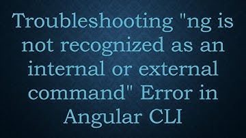 Troubleshooting "ng is not recognized as an internal or external command" Error in Angular CLI