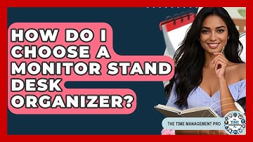 How Do I Choose A Monitor Stand Desk Organizer? - The Time Management Pro