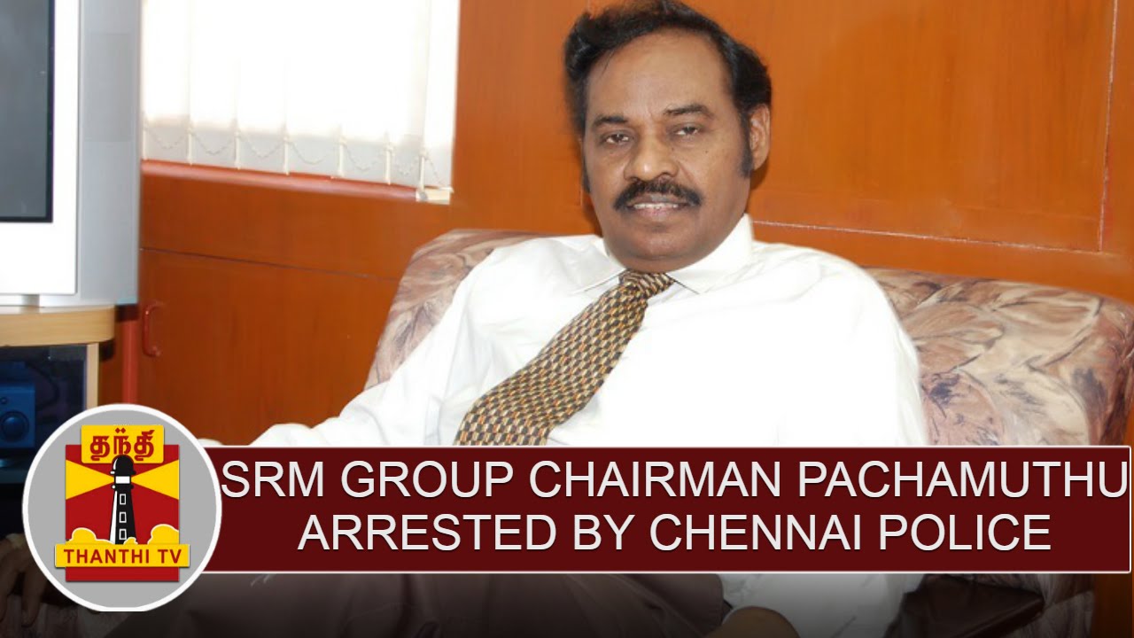SRM Group Chairman Pachamuthu arrested over cheating case | Thanthi TV ...