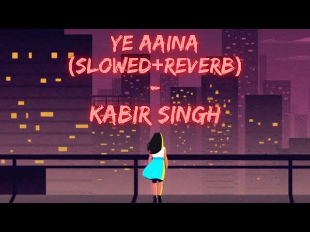 Yeh Aaina(Slowed+Reverb) -  Kabir Singh class=