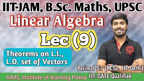 Linear algebra | Lec.(9) | Theorems on L.I., L.D. set of Vectors| Parimal Sir(M.Sc. IIT-Delhi, GATE)