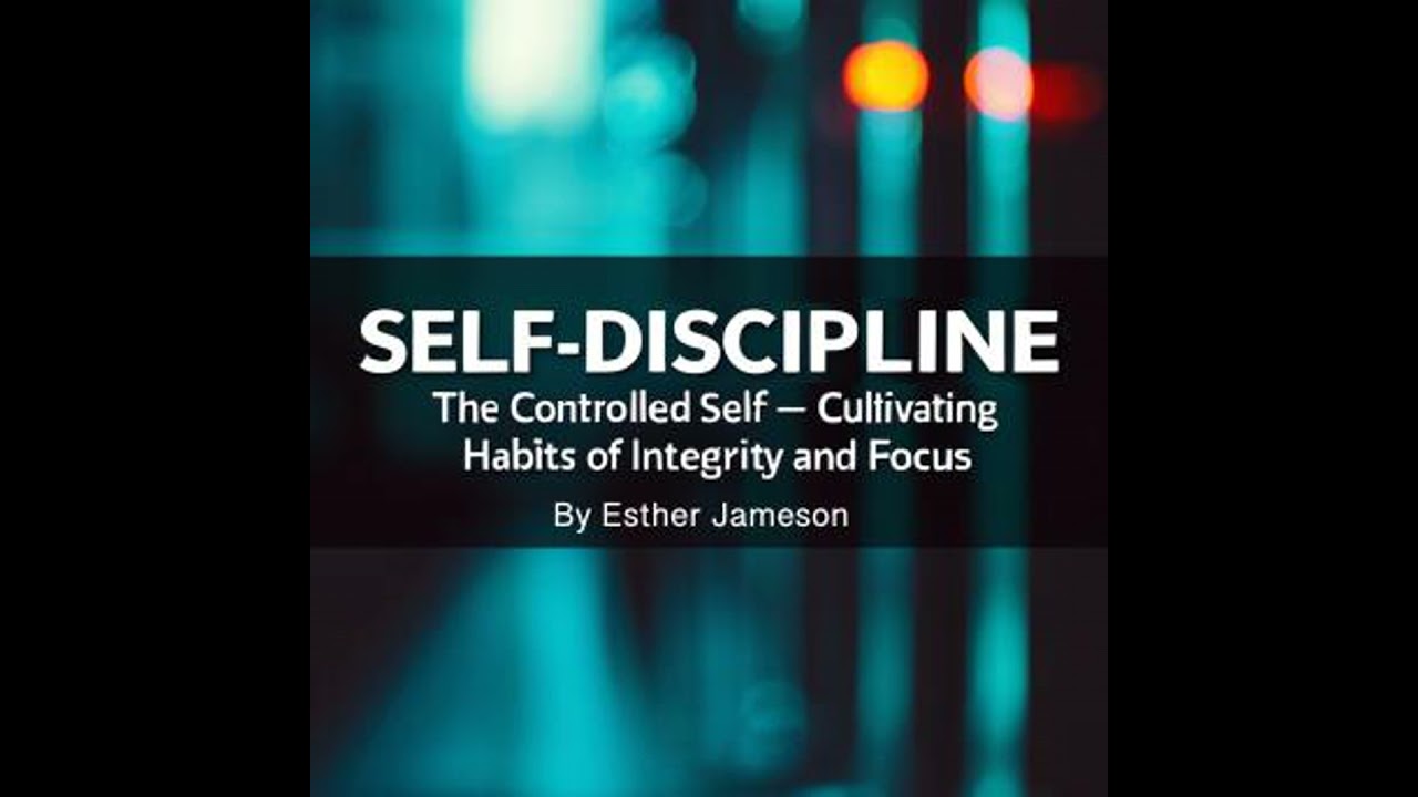 Self-Discipline: The Controlled Self - Cultivating Habits of Integrity and Focus - Esther Jameson