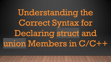 Understanding the Correct Syntax for Declaring struct and union Members in C/C++