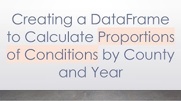 Creating a DataFrame to Calculate Proportions of Conditions by County and Year