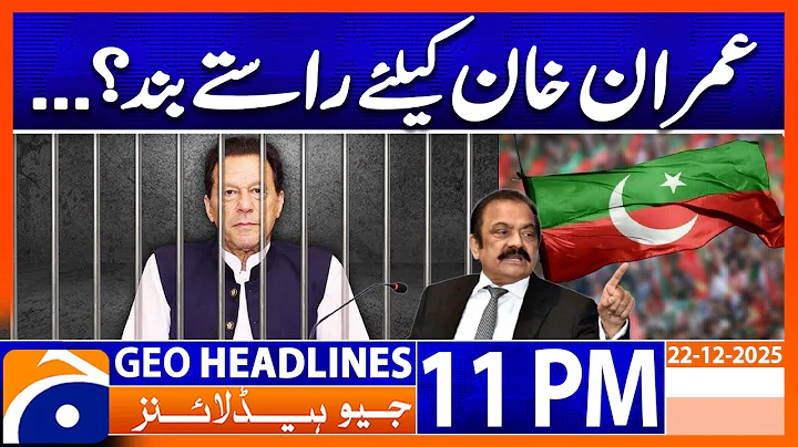 𝐑𝐚𝐧𝐚 𝐒𝐚𝐧𝐚𝐮𝐥𝐥𝐚𝐡'𝐬 𝐒𝐭𝐚𝐭𝐞𝐦𝐞𝐧𝐭 𝐫𝐞𝐠𝐚𝐫𝐝𝐢𝐧𝐠 𝐈𝐦𝐫𝐚𝐧 𝐊𝐡𝐚𝐧 | Headlines Geo News 11 PM (22 December 2025)