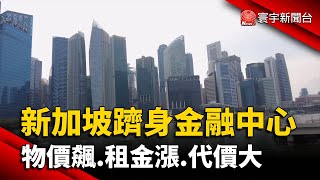 新加坡躋身金融中心 物價飆.租金漲.代價大｜寰宇新聞 @globalnewstw