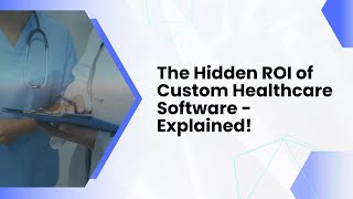 The Hidden ROI of Custom Healthcare Software – Explained!