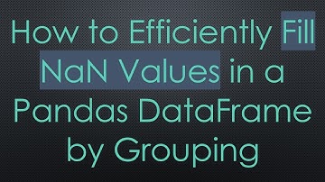 How to Efficiently Fill NaN Values in a Pandas DataFrame by Grouping