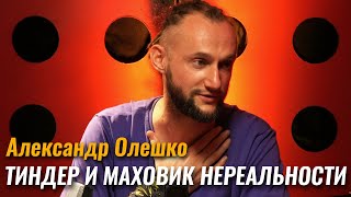 Александр Олешко: Тиндер и маховик нереальности в нашей жизни