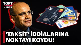 Kredi Kartında Taksit Kalkıyor Mu? Mehmet Şimşek İddialara Nokta Koydu - Tgrt Haber