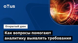 Как Вопросы Помогают Аналитику Выявлять Требования // Курс «Системный Аналитик И Бизнес-Аналитик»