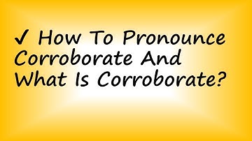 ✔️ How to Pronounce Corroborate and What is Corroborate?