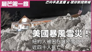 20221227 【晨芒第一線】芒向早晨直播 暨 環球新聞簡報 美國暴風雪災! 紐約人被困在幾尺雪之下! 近四十人死亡!