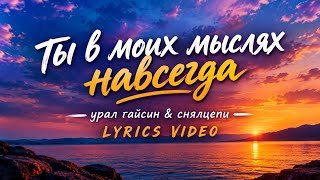 ты в моих мыслях навсегда - урал гайсин & снялцепи (Lyrics Video)