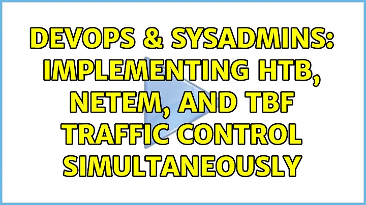 DevOps & SysAdmins: Implementing HTB, NetEM, and TBF traffic control simultaneously