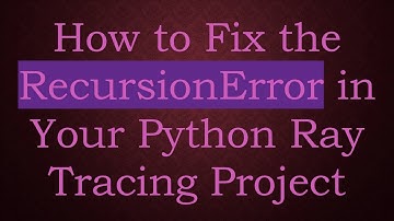 How to Fix the RecursionError in Your Python Ray Tracing Project