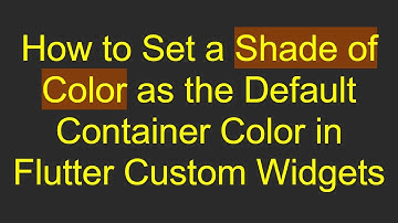 How to Set a Shade of Color as the Default Container Color in Flutter Custom Widgets