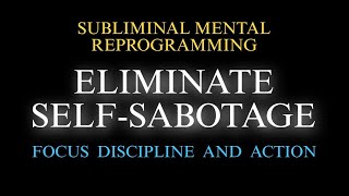 ELIMINATE SELF-SABOTAGE + FOCUS, DISCIPLINE AND ACTION | Subliminal Mental Reprogramming 