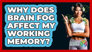 Why Does Brain Fog Affect My Working Memory? - Holistic Balance And Bliss