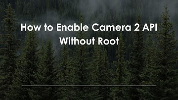 How to Enable Camera 2 API Without Root