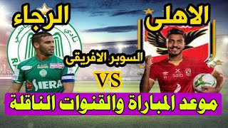 موعد مباراة الاهلى والرجاء المغربى السوبر الافريقى والقنوات الناقلة للمباراة