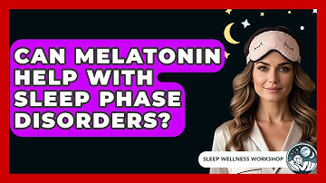 Can Melatonin Help With Sleep Phase Disorders? - Sleep Wellness Workshop