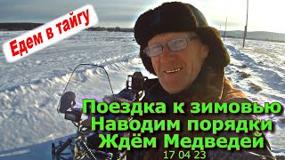 Поездка к зимовью Наводим порядки Ждём Медведей 17 04 23