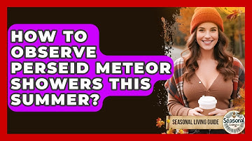 How To Observe Perseid Meteor Showers This Summer? - Seasonal Living Guide