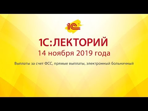 1С:Лекторий 14.11.2019 Выплаты за счет ФСС, прямые выплаты, электронный больничный