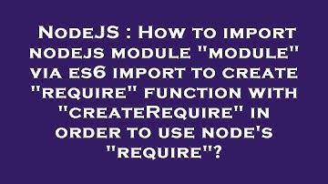 NodeJS : How to import nodejs module "module" via es6 import to create "require" function with "crea