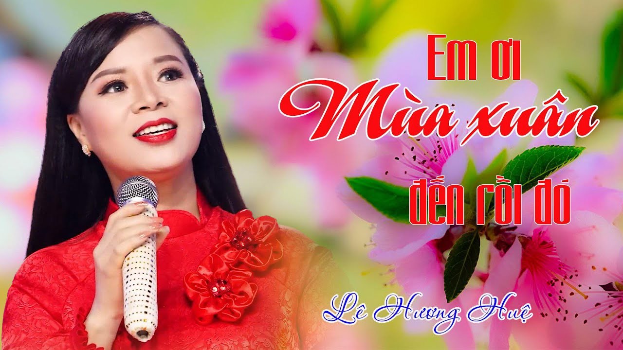 EM ƠI MÙA XUÂN ĐẾN RỒI ĐÓ  | LÊ HƯƠNG HUỆ