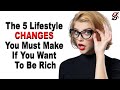 The 5 Lifestyle Changes You Must Make If You Want To Be Rich