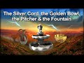 The Silver Cord, the Golden Bowl, the Pitcher & the Fountain