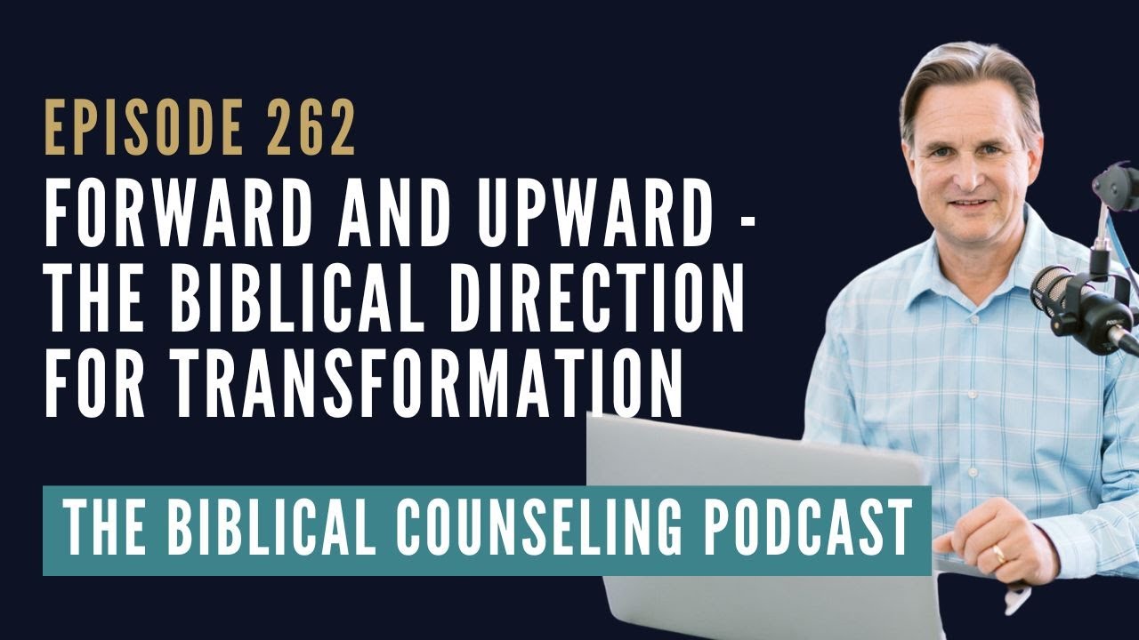 262: Forward and Upward - The Biblical Direction for Transformation//The Biblical Counseling Podcast